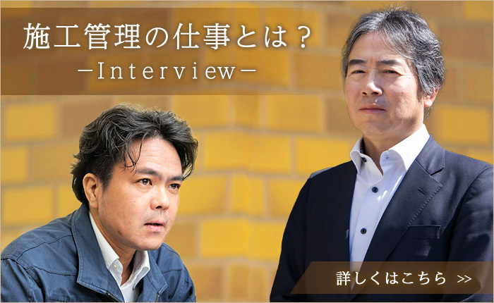 施工管理の仕事とは？　- Interviw -